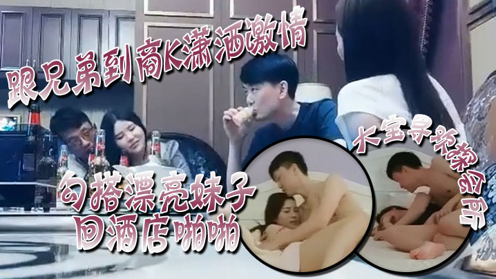 大宝寻欢探会所跟兄弟到商K潇洒激情勾搭漂亮妹子回酒.店啪啪喊着你混蛋还是被按到干两炮