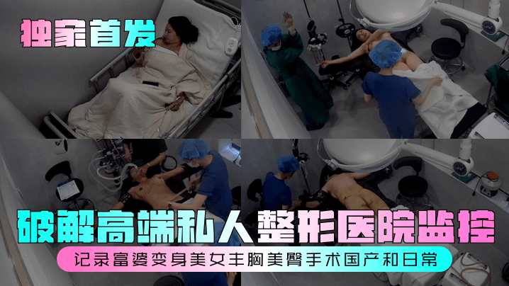 独家首发破解高端私人整形医院监控记录富婆变身美女.丰胸美臀手术国产和日常