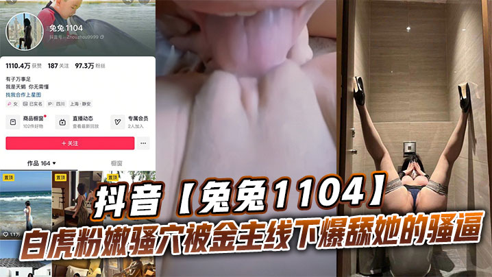 抖音兔兔1104白虎粉嫩骚穴被金主线下爆舔她的骚.逼