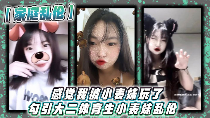 家庭乱伦感觉我被小表妹玩了勾引大二体育生小表妹乱.伦_当天晚上我们做了3次射完继续做没拔出来全部都是内射